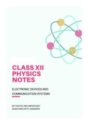 Class 12 Notes, Question & Practice Paper - Physics (Topic 9,10 : Electronic Devices and Communication Systems)