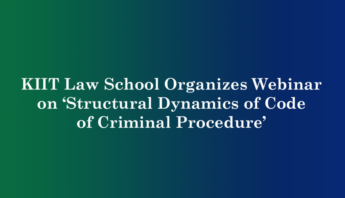 KIIT Law School Organizes Webinar on ‘Structural Dynamics of Code of Criminal Procedure’