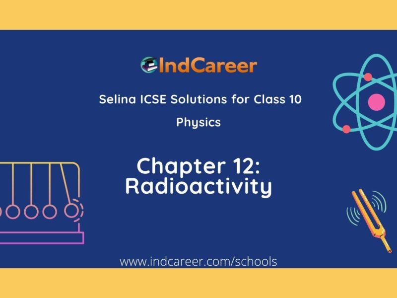 Selina Class 10 ICSE Solutions Physics : Chapter 12- Radioactivity