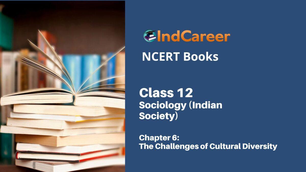 NCERT Book for Class 12 Sociology (Indian Society) Chapter 6 The Challenges of Cultural Diversity
