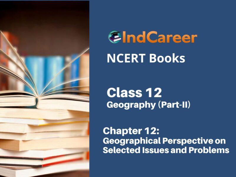 NCERT Book for Class 12 Geography (Part-II) Chapter 12 Geographical Perspective on Selected Issues and Problems